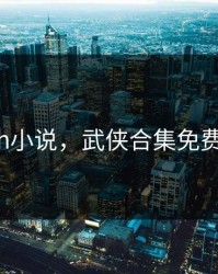 武侠h小说，武侠合集免费阅读