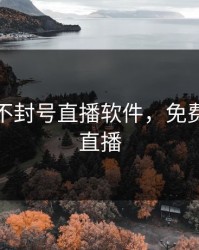 不收费不封号直播软件，免费不封号直播
