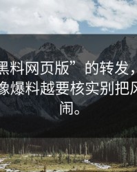 一条“黑料网页版”的转发，让我明白了越像爆料越要核实别把风险当热闹。