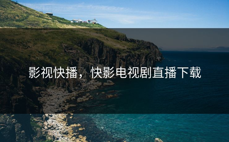 影视快播，快影电视剧直播下载