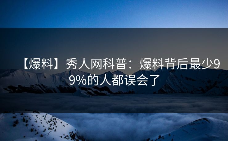 【爆料】秀人网科普：爆料背后最少99%的人都误会了