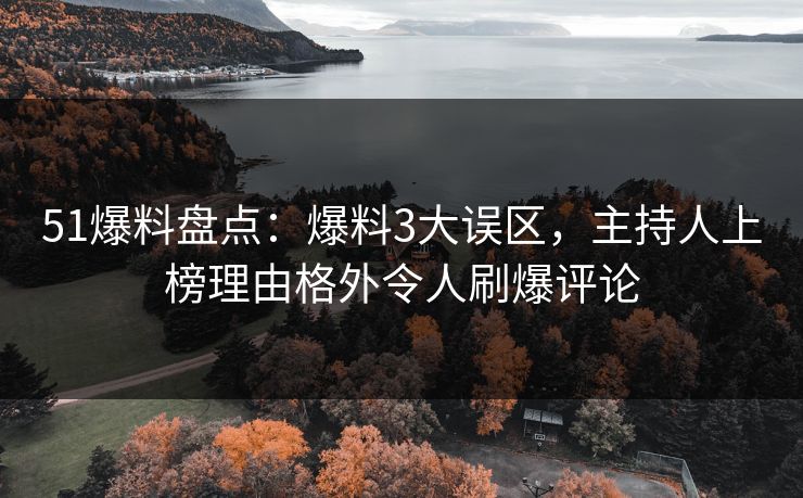 51爆料盘点：爆料3大误区，主持人上榜理由格外令人刷爆评论