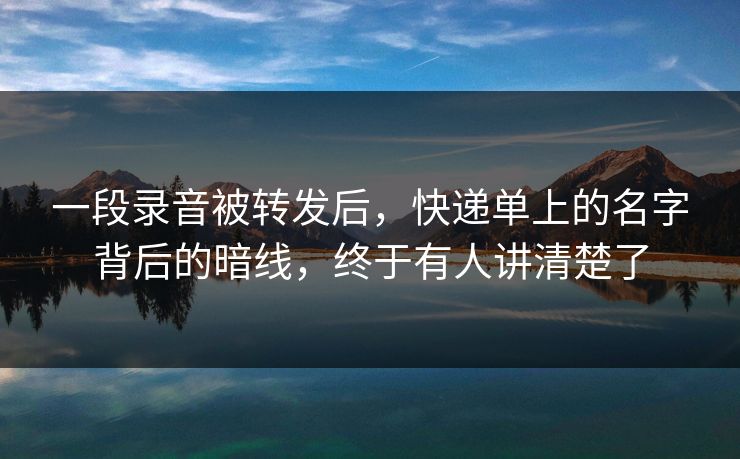 一段录音被转发后，快递单上的名字背后的暗线，终于有人讲清楚了