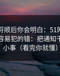 把逻辑捋顺后你会明白：51网网址的新手最容易犯的错：把通知干扰当成小事（看完你就懂）