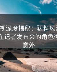 香蕉影视深度揭秘：猛料风波背后，当事人在记者发布会的角色彻底令人意外