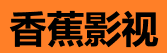 香蕉视频下载 - 高清影视免费资源站