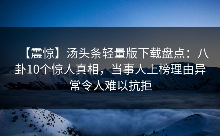 【震惊】汤头条轻量版下载盘点:八卦10个惊人真相,当事人上榜理由异常令人难以抗拒 【震惊】汤头条轻量版下载盘点:八卦10个惊人真相,当事人上榜理由异常令人难以抗拒