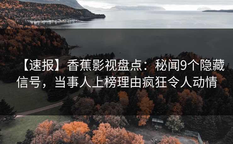 【速报】香蕉影视盘点:秘闻9个隐藏信号,当事人上榜理由疯狂令人动情 【速报】香蕉影视盘点:秘闻9个隐藏信号,当事人上榜理由疯狂令人动情